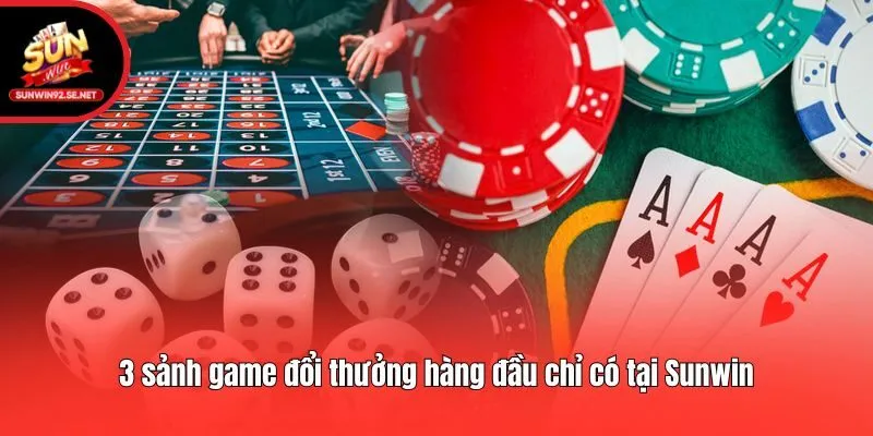 3 sảnh game đổi thưởng hàng đầu chỉ có tại Sunwin