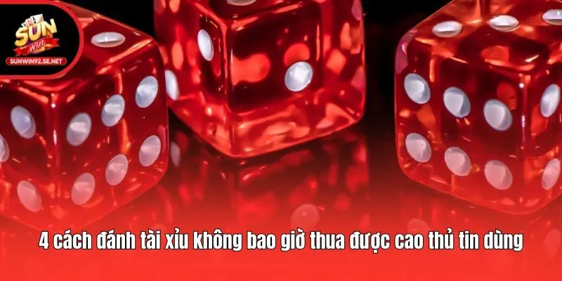 4 cách đánh tài xỉu không bao giờ thua được cao thủ tin dùng