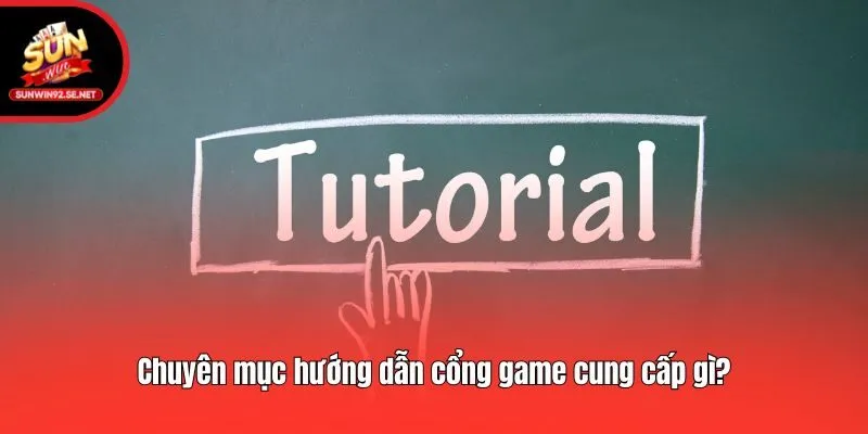 Chuyên mục hướng dẫn cổng game cung cấp gì?