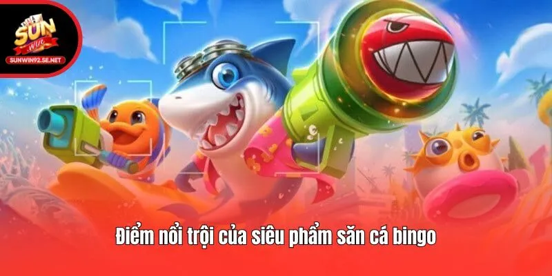 Điểm nổi trội của siêu phẩm săn cá bingo
