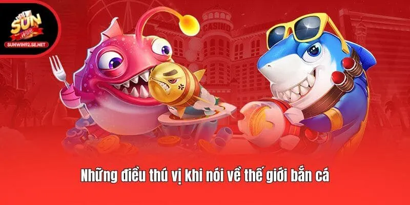 Những điều thú vị khi nói về thế giới bắn cá