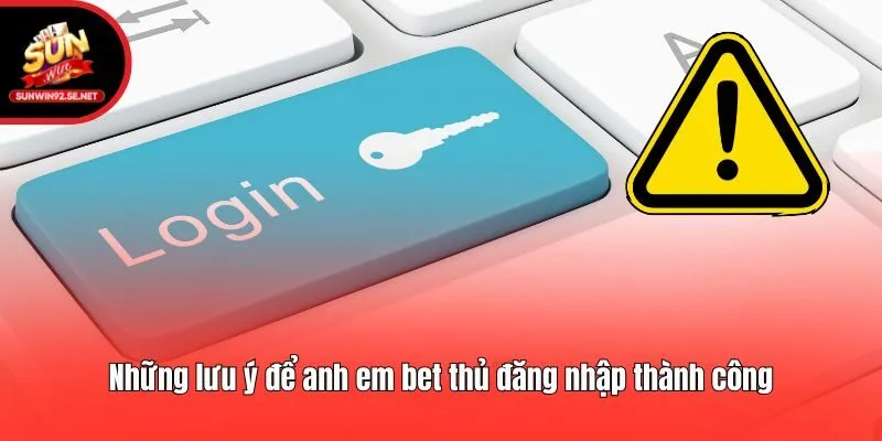 Những lưu ý để anh em bet thủ đăng nhập thành công