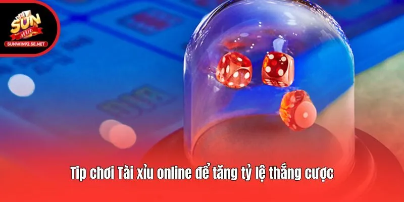 Tip chơi Tài xỉu online để tăng tỷ lệ thắng cược