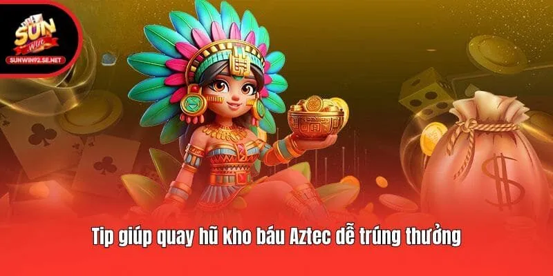 Tip giúp quay hũ kho báu Aztec dễ trúng thưởng